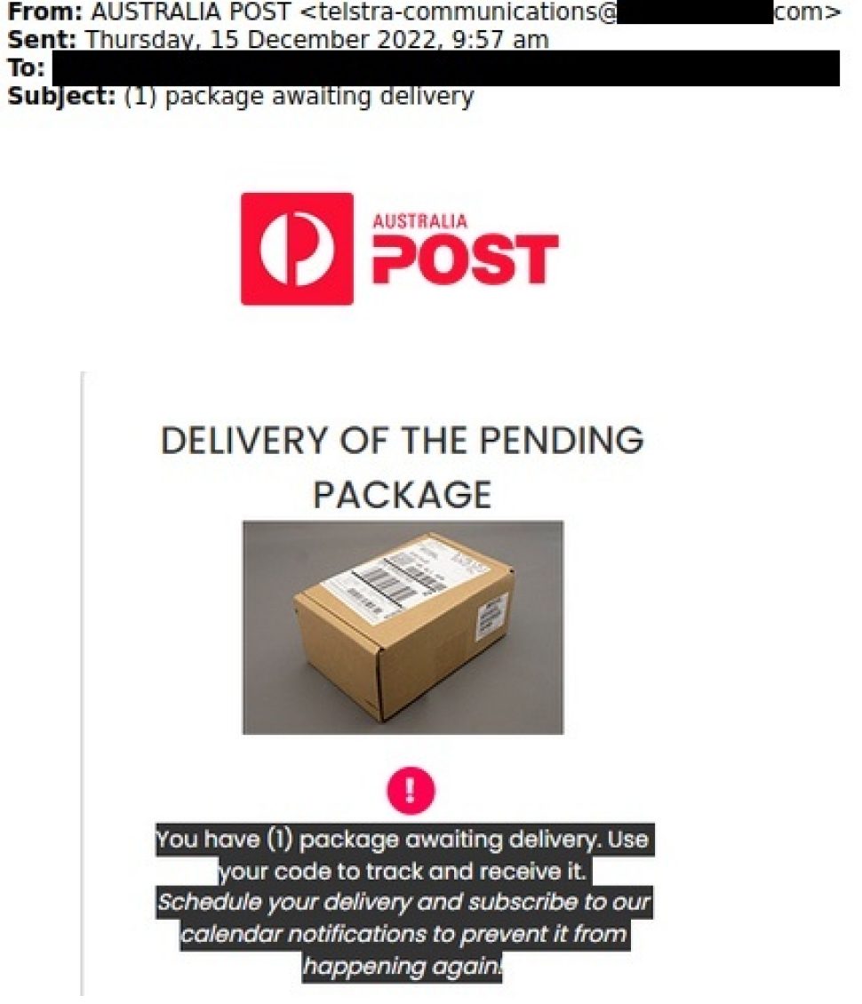 The subject of the Email reads ‘(1) package awaiting delivery’
the message has a Australia Post logo  and reads as below.

“DELIVERY OF THE PENDING PACKAGE
You have (1) package awaiting delivery. Use your code to track and receive it. Schedule your delivery and subscribe to our calendar notifications to prevent it from happening again.”

There is an image of a parcel at the centre. Rest of the email is not shown.