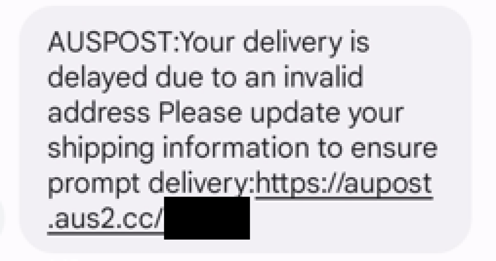 An image of a text message is shown with below text.
“AUSPOST: Your delivery is delayed due to an invalid address Please update your shipping information to ensure prompt delivery:https://aupost.aus2.cc/<masked>”
